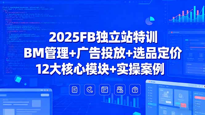 （15962期）2025FB独立站特训，BM管理+广告投放+选品定价，12大核心模块+实操案例-宇文网创