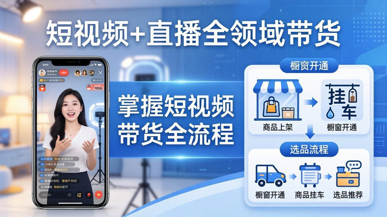 （17835期）短视频+直播全领域带货：掌握橱窗开通、挂车、选品、爆款文案改编等短视频带货全流程-宇文网创