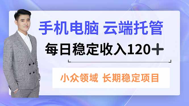 （16719期）手机、电脑云端托管，每日稳定收入120+，小众领域长期稳定-宇文网创
