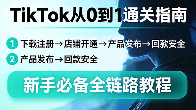 （17691期）TikTok从0到1通关指南：下载注册→店铺开通→产品发布→回款安全，新手必备全链路教程-宇文网创