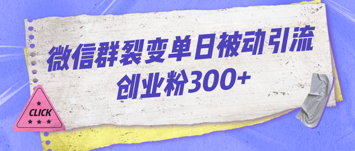 微信群裂变单日被动引流创业粉300+-宇文网创