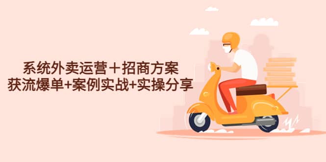 系统外卖运营＋招商方案，获流爆单+案例实战+实操分享-宇文网创