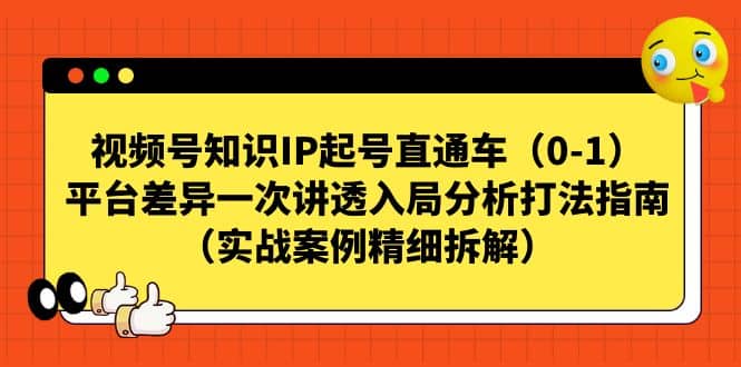 视频号知识IP起号直通车（0-1），平台差异一次讲透入局分析打法指南（实战案例精细拆解）-宇文网创