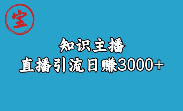 知识主播直播引流日赚3000+（9节视频课）-宇文网创