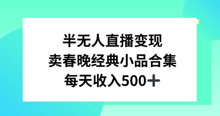 半无人直播变现，卖经典春晚小品合集，每天日入500+【揭秘】-宇文网创