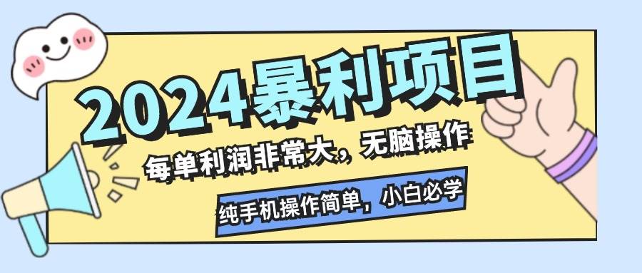（12130期）2024暴利项目，每单利润非常大，无脑操作，纯手机操作简单，小白必学项目-宇文网创