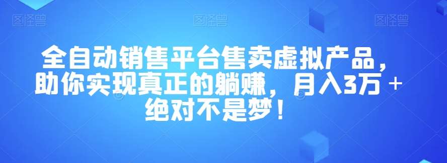 全自动销售平台售卖虚拟产品，助你实现真正的躺赚，月入3万＋绝对不是梦！【揭秘】-宇文网创