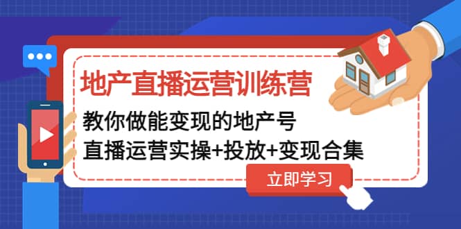 地产直播运营训练营：教你做能变现的地产号（直播运营实操+投放+变现合集）-宇文网创