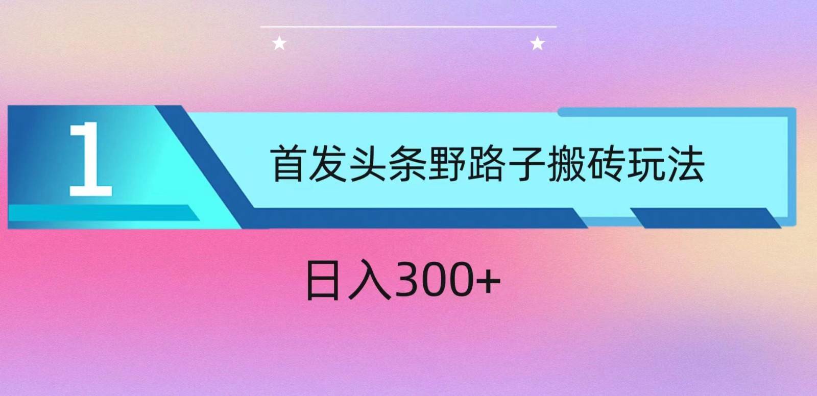 ai头条掘金野路子搬砖玩法，小白轻松上手，日入300+-宇文网创