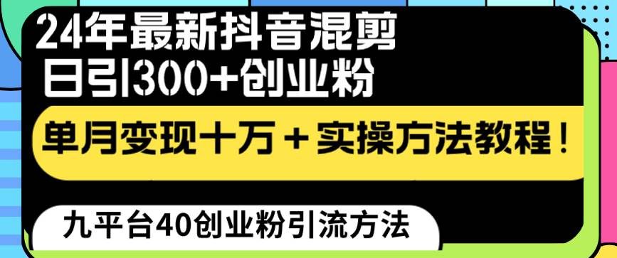 （8706期）24年最新抖音混剪日引300+创业粉“割韭菜”单月变现十万+实操教程！-宇文网创