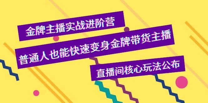 金牌主播实战进阶营，普通人也能快速变身金牌带货主播，直播间核心玩法公布-宇文网创