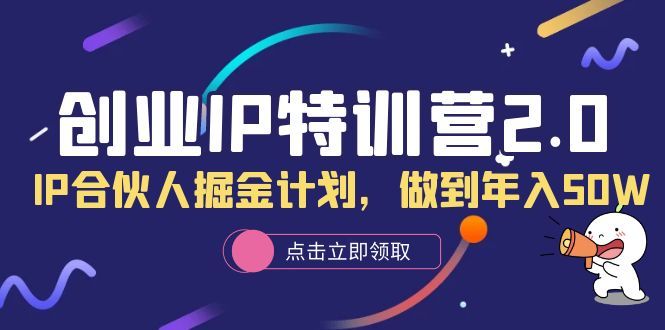 创业IP特训营2.0，IP合伙人掘金计划，做到年入50W-宇文网创