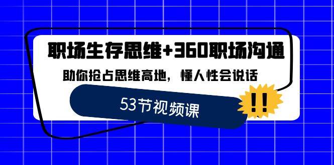 （8724期）职场 生存思维+360职场沟通，助你抢占思维高地，懂人性会说话-宇文网创