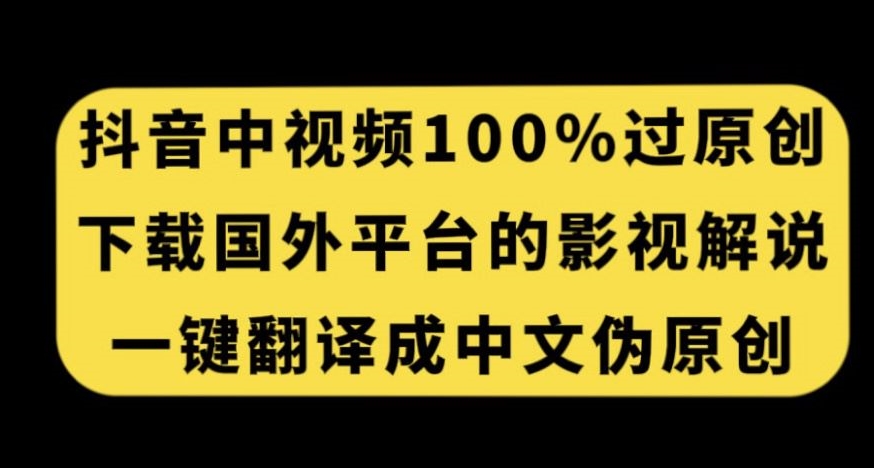 抖音中视频百分百过原创，下载国外平台的电影解说，一键翻译成中文获取收益-宇文网创