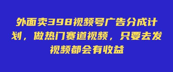 外面卖598视频号广告分成计划,不直播 不卖货 不露脸,只要去发视频都会有收益-宇文网创