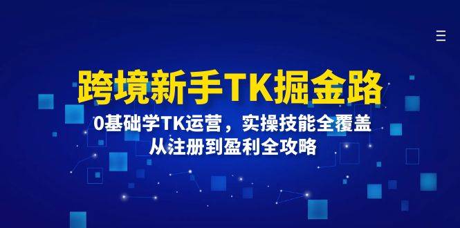 （12287期）跨境新手TK掘金路：0基础学TK运营，实操技能全覆盖，从注册到盈利全攻略-宇文网创