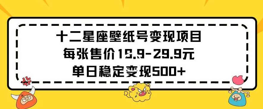 十二星座壁纸号变现项目每张售价19元单日稳定变现500+以上【揭秘】-宇文网创