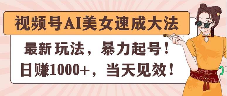 （11330期）视频号AI美女速成大法，暴力起号，日赚1000+，当天见效-宇文网创