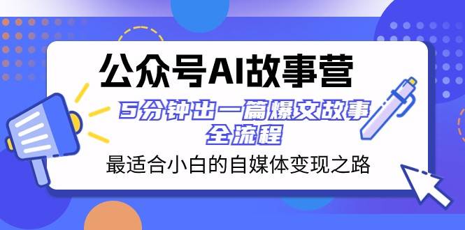 公众号AI故事营 最适合小白的自媒体变现之路 5分钟出一篇爆文故事全流程-宇文网创