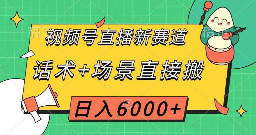 视频号直播新赛道，话术+场景直接搬，日入6000+【揭秘】-宇文网创