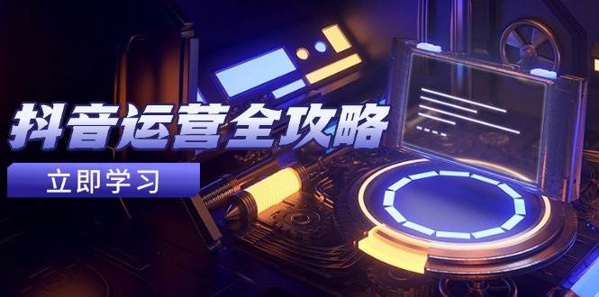 （14738期）抖音运营全攻略，账号包装养号技巧，情感增粉视频搬运，实现快速变现-宇文网创