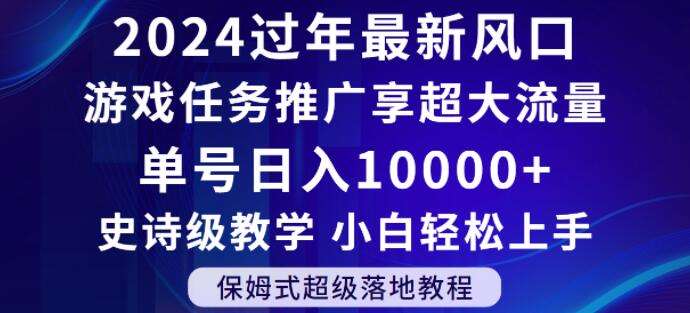 2024年过年新风口，游戏任务推广，享超大流量，单号日入10000+，小白轻松上手【揭秘】-宇文网创