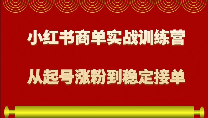 小红书商单实战训练营，从0到1教你如何变现，从起号涨粉到稳定接单，适合新手-宇文网创