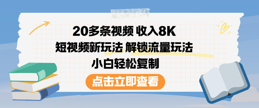 20多条视频收入8K，短视频新玩法，解锁流量玩法，小白轻松复制-宇文网创