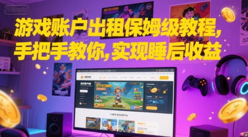 游戏账户出租保姆级教程，手把手教你，实现睡后收益-宇文网创