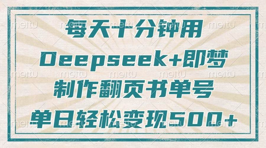每天十分钟，用Deepseek+即梦，制作翻页书单号，疯狂涨粉，单日轻松变现500+-宇文网创