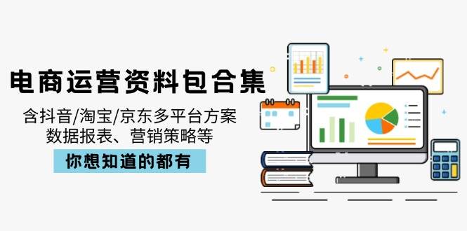 （14183期）电商运营资料包合集，含抖音/淘宝/京东多平台方案，数据报表、营销策略等-宇文网创
