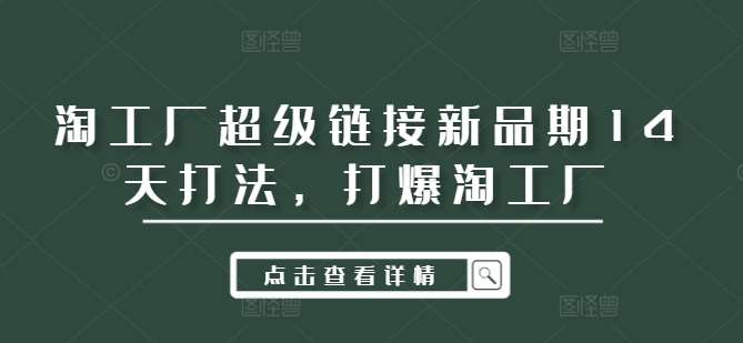 淘工厂超级链接新品期14天打法，打爆淘工厂-宇文网创