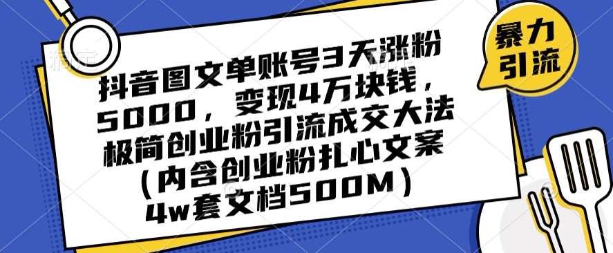 抖音图文单账号3天涨粉5000，变现4万块钱，极简创业粉引流成交大法-宇文网创