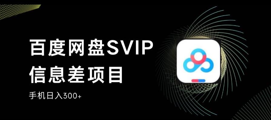 百度网盘SVIP信息差项目，0投入小白极速上手，手机稳定日入300+【揭秘】-宇文网创