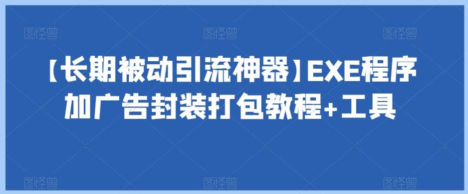 【长期被动引流神器】EXE程序加广告封装打包教程+工具-宇文网创