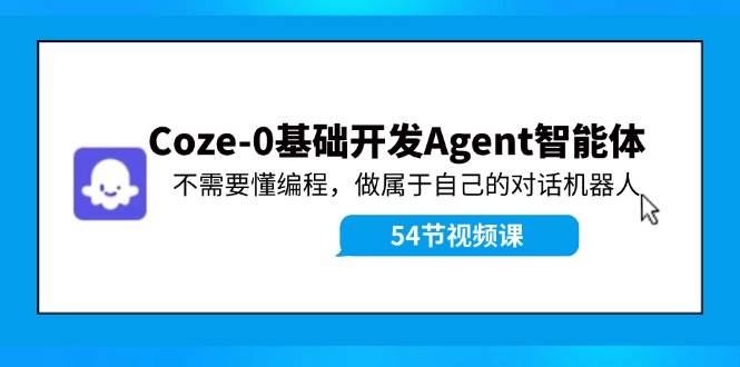 Coze-0基础开发 Agent智能体教程：不需要懂编程，做属于自己的对话机器人-宇文网创