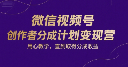 微信视频号创作者分成计划变现营，用心教学，直到取得分成收益-宇文网创