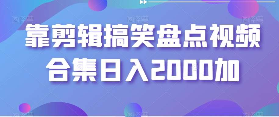 靠剪辑搞笑盘点视频合集日入2000加【揭秘】-宇文网创