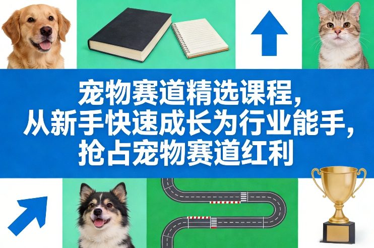 宠物赛道精选课程,从新手快速成长为行业能手,抢占宠物赛道红利-宇文网创