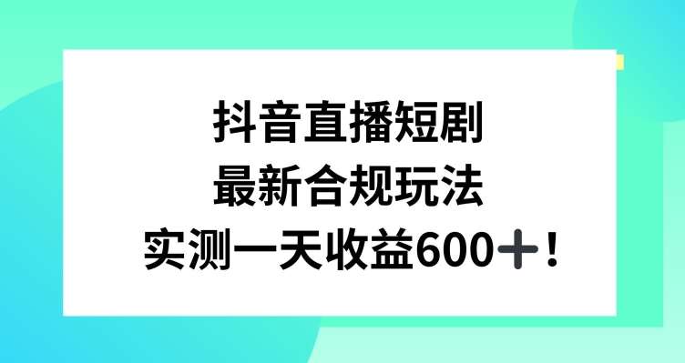 抖音直播短剧最新合规玩法，实测一天变现600+，教程+素材全解析【揭秘】-宇文网创