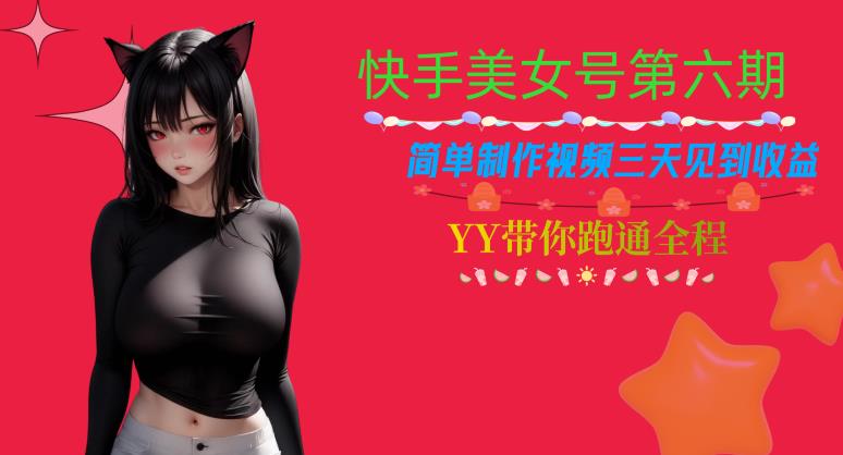 快手美女号第六期，简单制作视频三天见到收益【揭秘】-宇文网创
