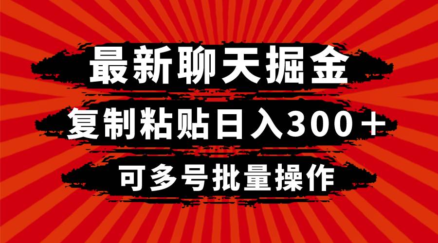 （8225期）最新聊天掘金，复制粘贴日入300＋，可多号批量操作-宇文网创