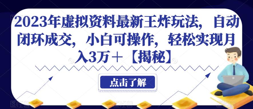 2023年虚拟资料最新王炸玩法，自动闭环成交，小白可操作，轻松实现月入3万＋【揭秘】-宇文网创
