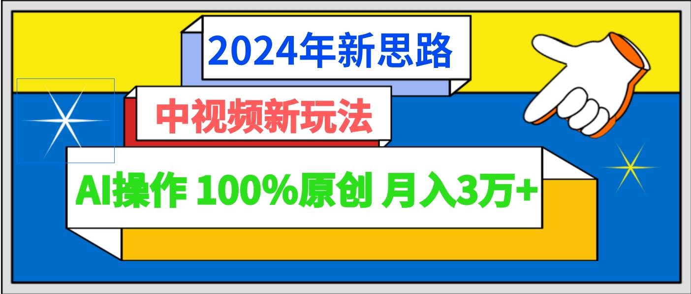 2024年新思路 中视频新玩法AI操作 100%原创月入3万+-宇文网创