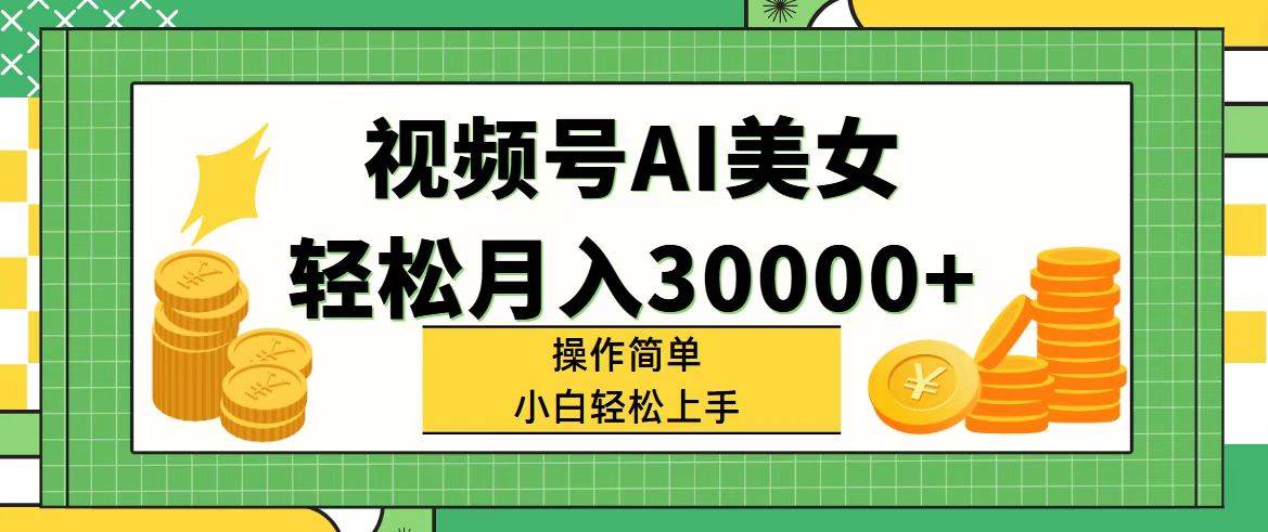 （11812期）视频号AI美女，轻松月入30000+,操作简单小白也能轻松上手-宇文网创