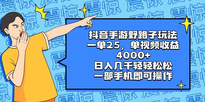 （8782期）抖音手游野路子玩法，一单25，单视频收益4000+，日入几千轻轻松松，一部…-宇文网创