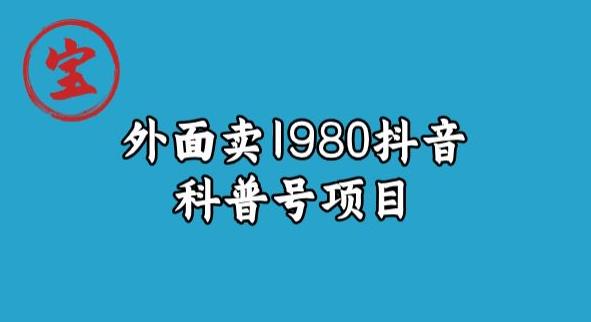 宝哥揭秘外面卖1980元抖音科普号项目-宇文网创