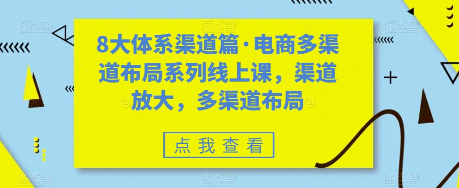 8大体系渠道篇·电商多渠道布局系列线上课，渠道放大，多渠道布局-宇文网创