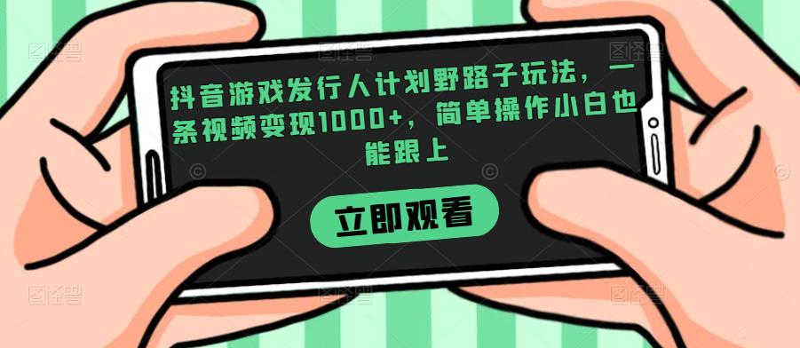 抖音游戏发行人计划野路子玩法，一条视频变现1000+，简单操作小白也能跟上【揭秘】-宇文网创