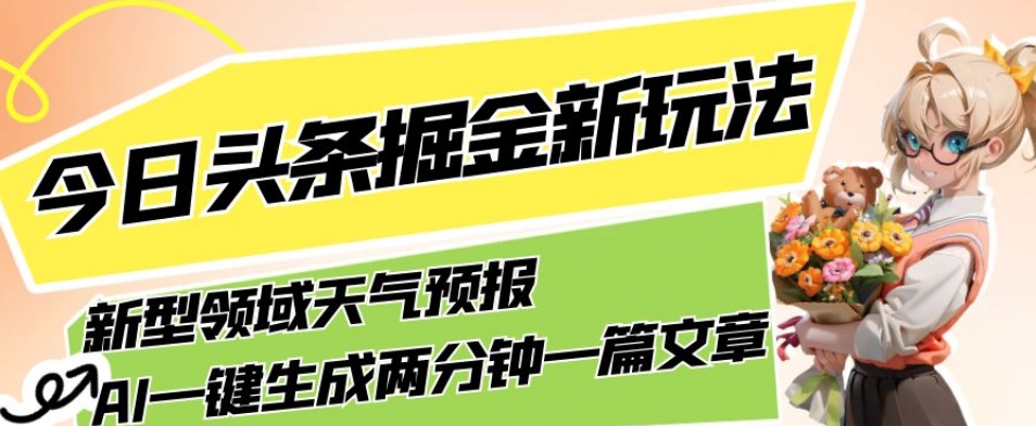 今日头条掘金新玩法，关于新型领域天气预报，AI一键生成两分钟一篇文章，复制粘贴轻松月入5000+-宇文网创